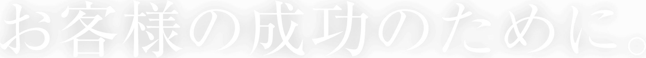 お客様の成功のために。